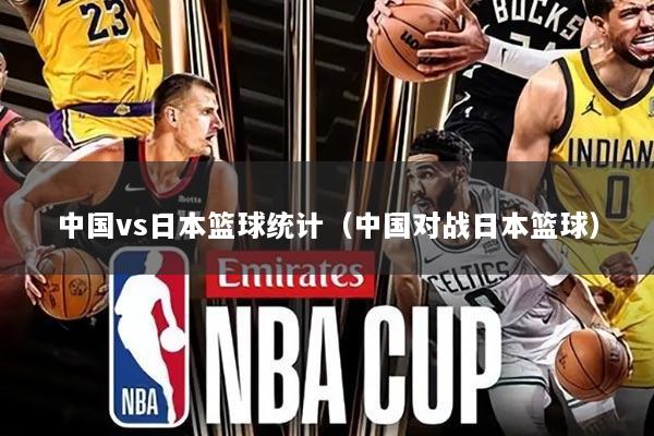 中国vs日本篮球统计(中国对战日本篮球)