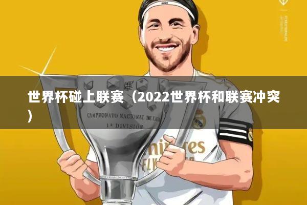 世界杯碰上联赛(2022世界杯和联赛冲突)