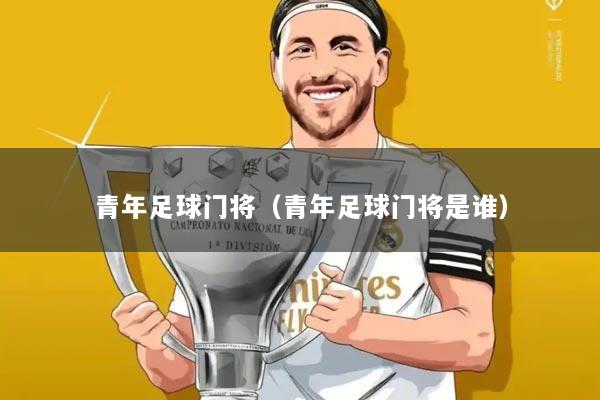 青年足球门将(青年足球门将是谁)