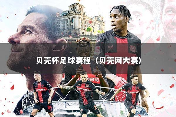 贝壳杯足球赛程(贝壳网大赛)