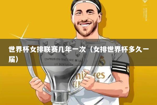 世界杯女排联赛几年一次（女排世界杯多久一届）