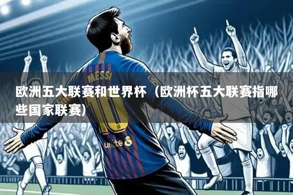 欧洲五大联赛和世界杯（欧洲杯五大联赛指哪些国家联赛）