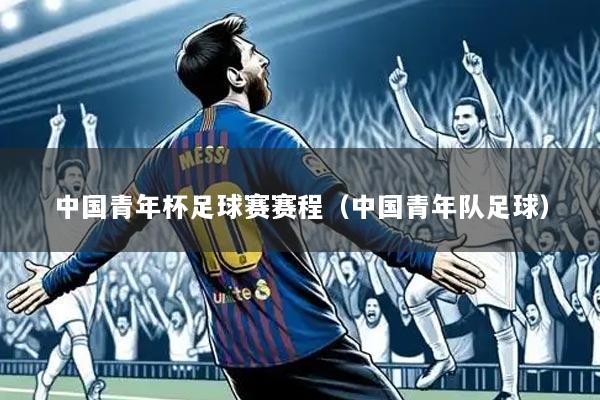 中国青年杯足球赛赛程（中国青年队足球）