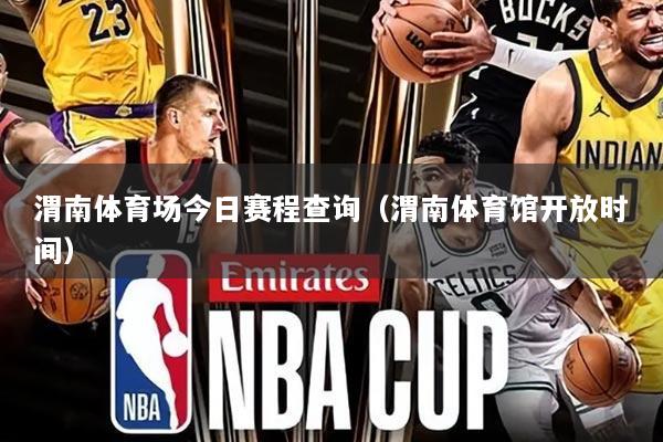 渭南体育场今日赛程查询（渭南体育馆开放时间）