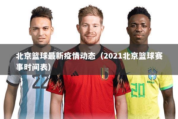北京篮球最新疫情动态（2021北京篮球赛事时间表）