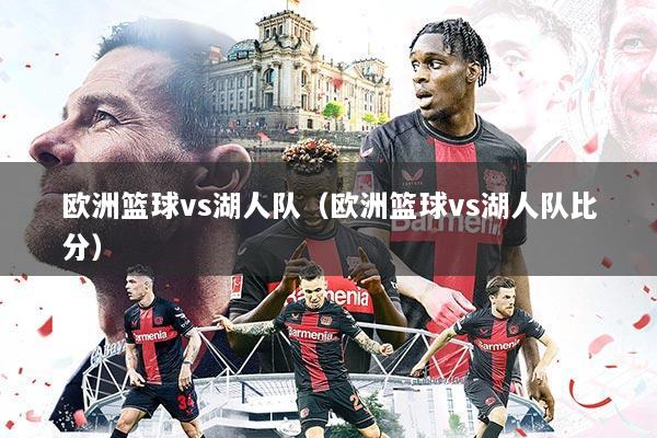 欧洲篮球vs湖人队（欧洲篮球vs湖人队比分）