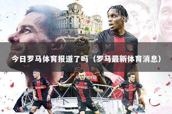今日罗马体育报道了吗(罗马最新体育消息)