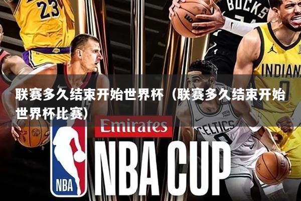 联赛多久结束开始世界杯(联赛多久结束开始世界杯比赛)