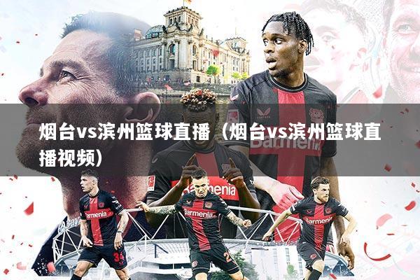 烟台vs滨州篮球直播(烟台vs滨州篮球直播视频)