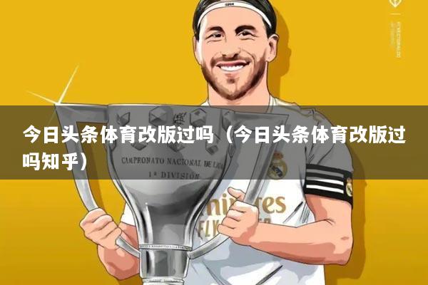 今日头条体育改版过吗(今日头条体育改版过吗知乎)