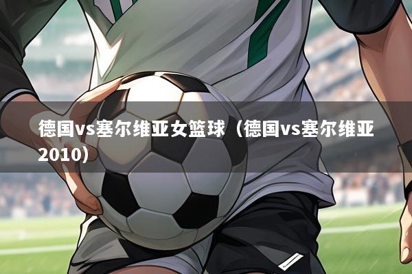 德国vs塞尔维亚女篮球(德国vs塞尔维亚2010)