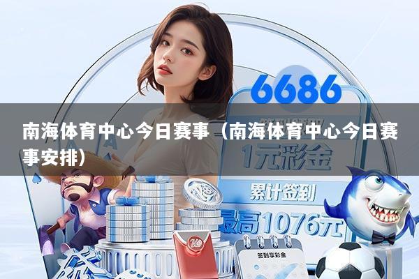 南海体育中心今日赛事(南海体育中心今日赛事安排)