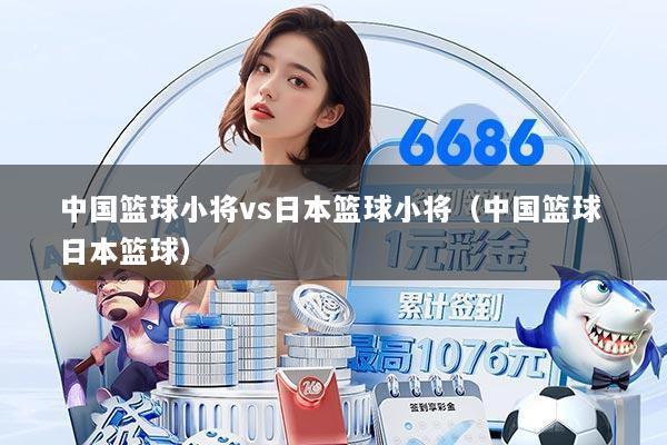中国篮球小将vs日本篮球小将(中国篮球 日本篮球)