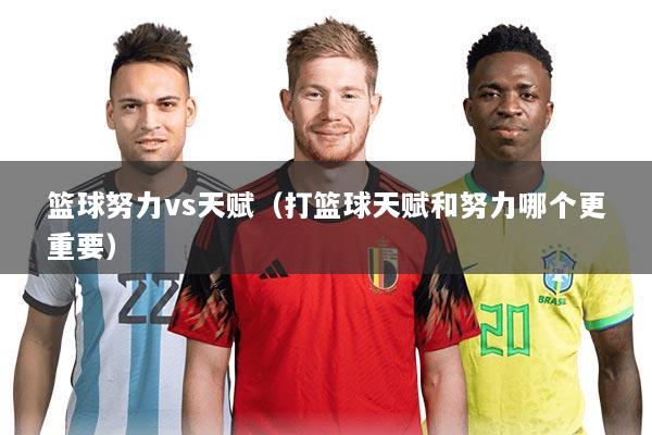 篮球努力vs天赋(打篮球天赋和努力哪个更重要)