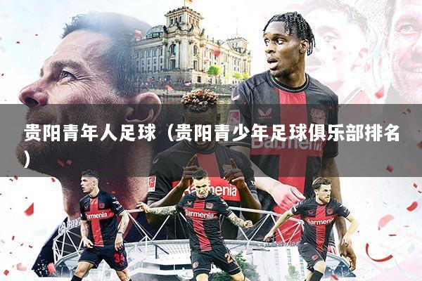 贵阳青年人足球(贵阳青少年足球俱乐部排名)