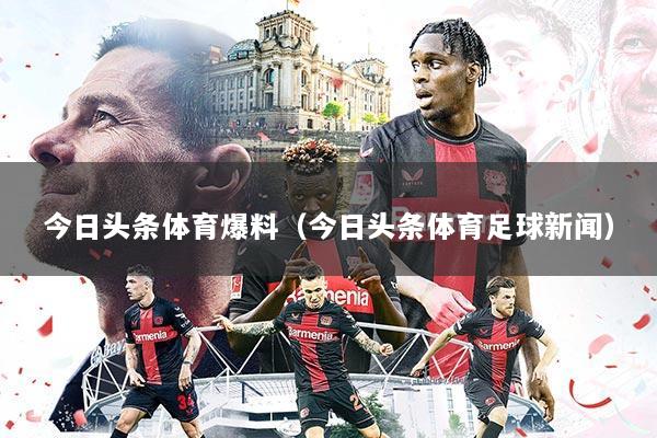 今日头条体育爆料(今日头条体育足球新闻)