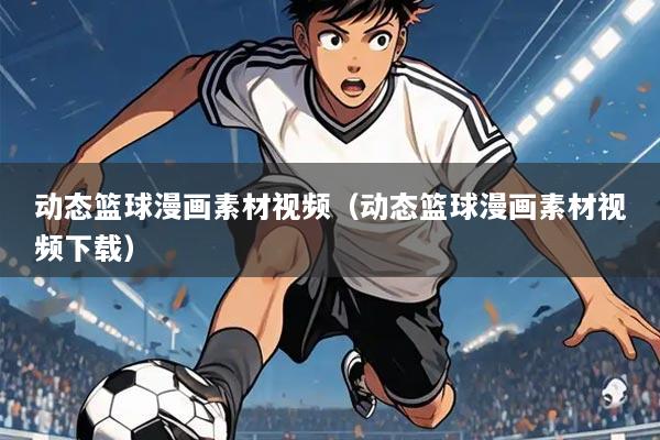 动态篮球漫画素材视频(动态篮球漫画素材视频下载)