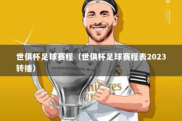 世俱杯足球赛程(世俱杯足球赛程表2023转播)