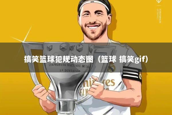 搞笑篮球犯规动态图(篮球 搞笑gif)