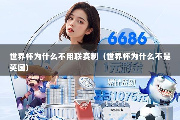 世界杯为什么不用联赛制(世界杯为什么不是英国)