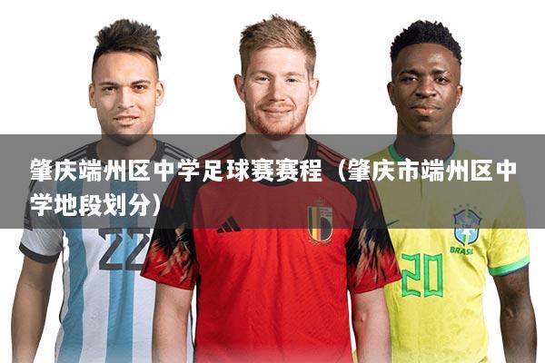 肇庆端州区中学足球赛赛程(肇庆市端州区中学地段划分)