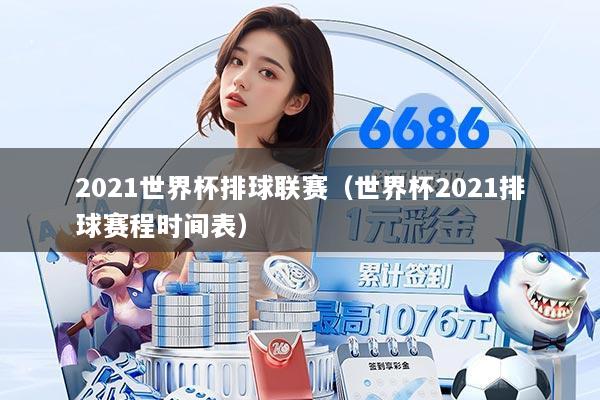 2021世界杯排球联赛（世界杯2021排球赛程时间表）