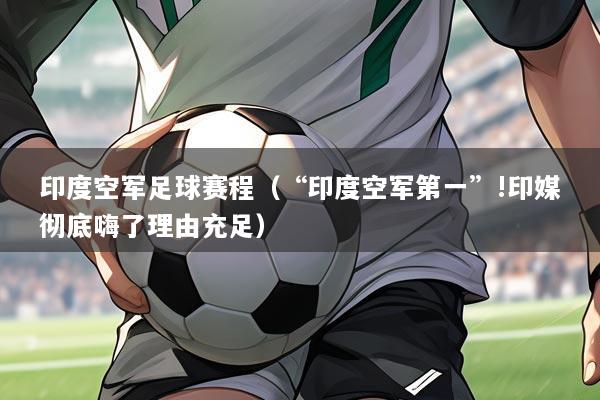 印度空军足球赛程（“印度空军第一”!印媒彻底嗨了理由充足）