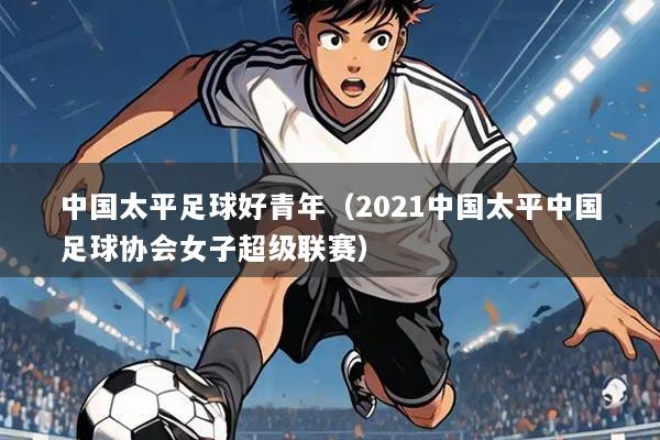中国太平足球好青年（2021中国太平中国足球协会女子超级联赛）