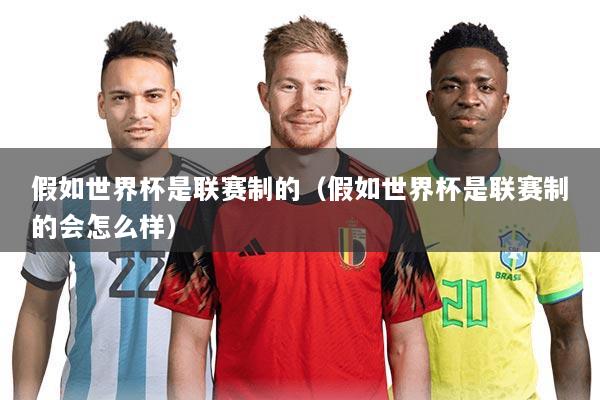 假如世界杯是联赛制的（假如世界杯是联赛制的会怎么样）
