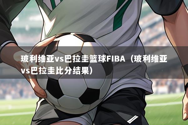 玻利维亚vs巴拉圭篮球FIBA（玻利维亚vs巴拉圭比分结果）