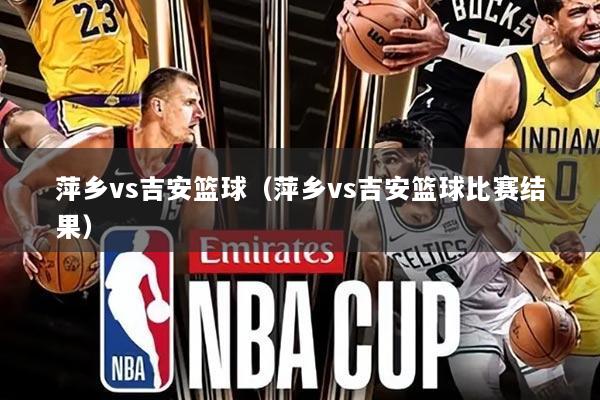 萍乡vs吉安篮球（萍乡vs吉安篮球比赛结果）