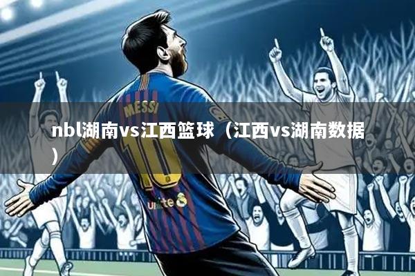 nbl湖南vs江西篮球（江西vs湖南数据）