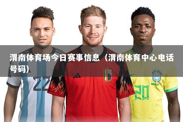 渭南体育场今日赛事信息（渭南体育中心电话号码）