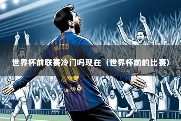 世界杯前联赛冷门吗现在（世界杯前的比赛）