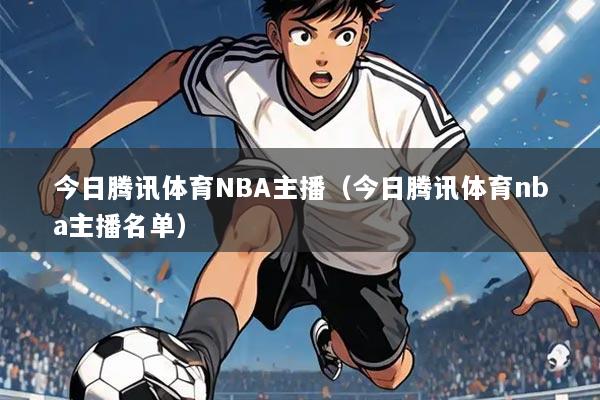 今日腾讯体育NBA主播（今日腾讯体育nba主播名单）