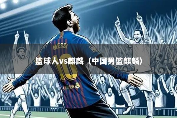 篮球人vs麒麟（中国男篮麒麟）