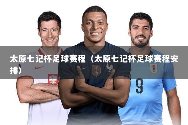 太原七记杯足球赛程（太原七记杯足球赛程安排）