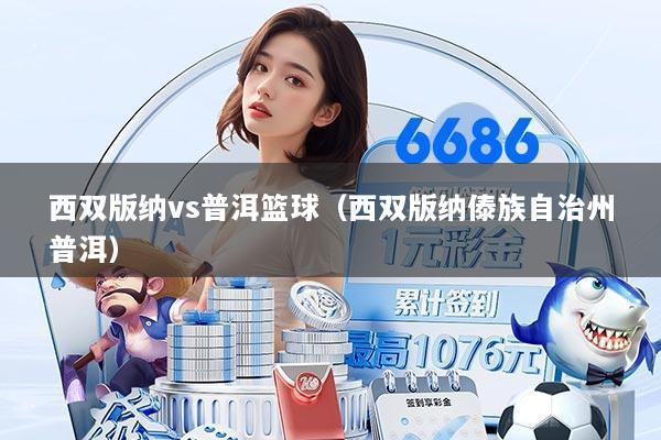 西双版纳vs普洱篮球(西双版纳傣族自治州普洱)