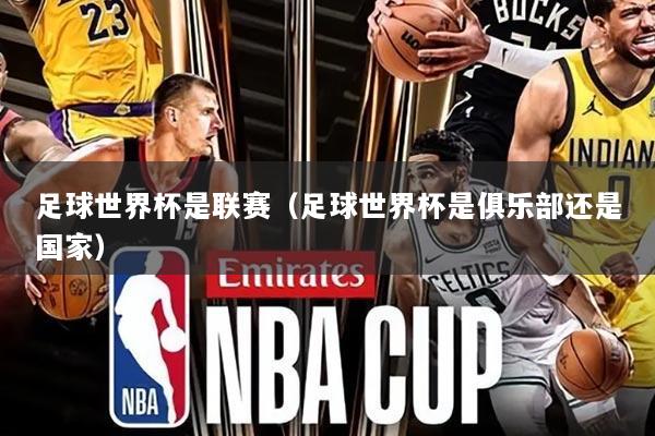 足球世界杯是联赛(足球世界杯是俱乐部还是国家)