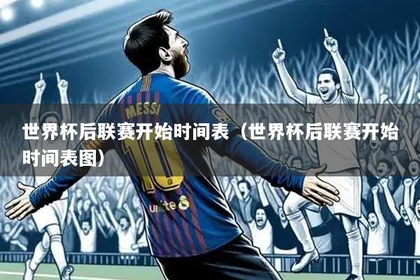 世界杯后联赛开始时间表(世界杯后联赛开始时间表图)