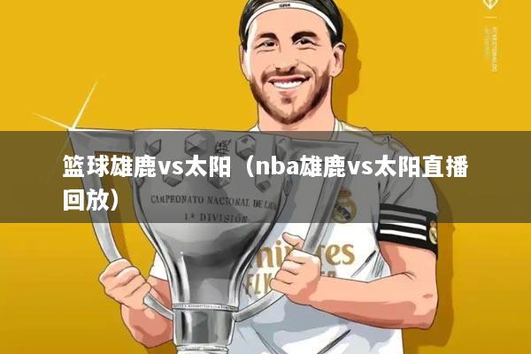 篮球雄鹿vs太阳（nba雄鹿vs太阳直播回放）
