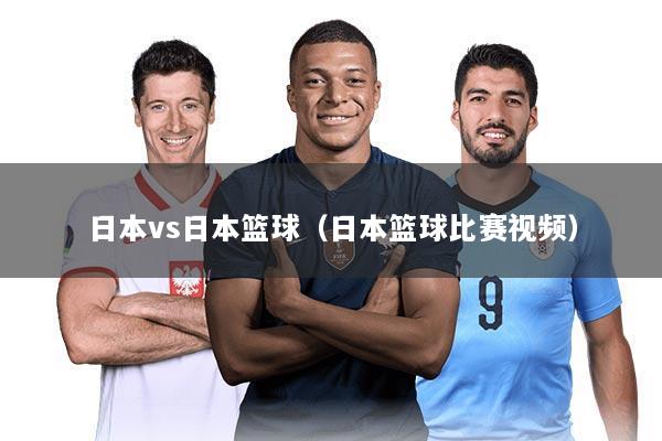 日本vs日本篮球（日本篮球比赛视频）