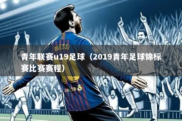 青年联赛u19足球（2019青年足球锦标赛比赛赛程）