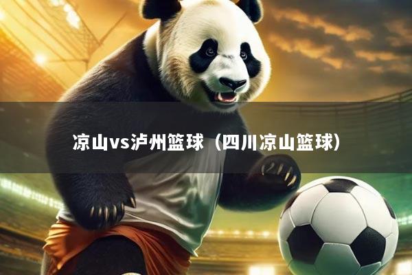 凉山vs泸州篮球（四川凉山篮球）