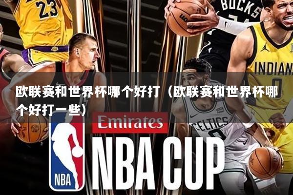 欧联赛和世界杯哪个好打（欧联赛和世界杯哪个好打一些）