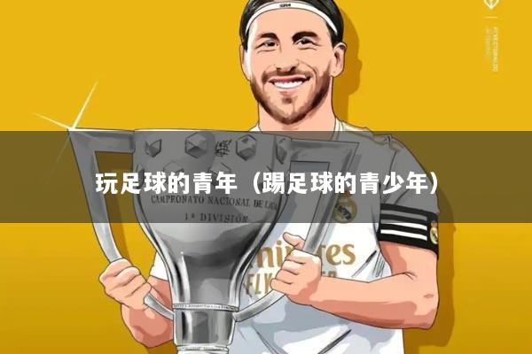 玩足球的青年（踢足球的青少年）