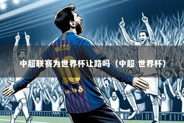 中超联赛为世界杯让路吗（中超 世界杯）