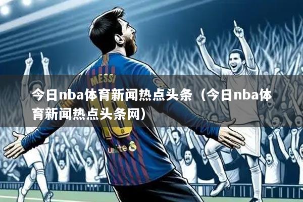 今日nba体育新闻热点头条（今日nba体育新闻热点头条网）