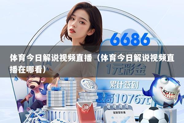 体育今日解说视频直播（体育今日解说视频直播在哪看）