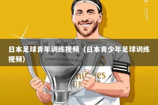 日本足球青年训练视频（日本青少年足球训练视频）